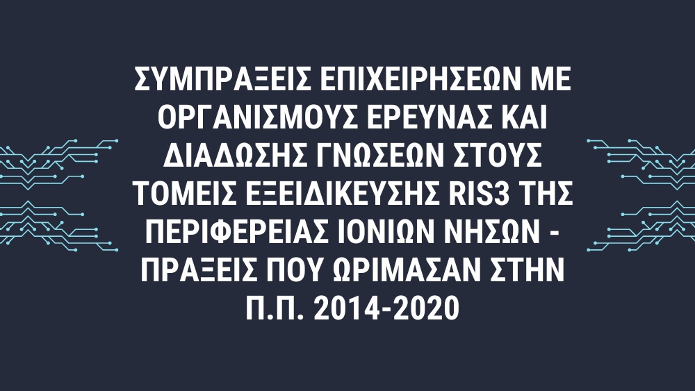 ΠΡΟΣΚΛΗΣΗ (5η Τροποποίηση) της Δράσης «Συμπράξεις Επιχειρήσεων με Οργανισμούς Έρευνας και Διάδοσης Γνώσεων, στους τομείς εξειδίκευσης της RIS3 της Περιφέρειας Ιονίων Νήσων - Πράξεις που ωρίμασαν στην Π.Π. 2014 - 2020»